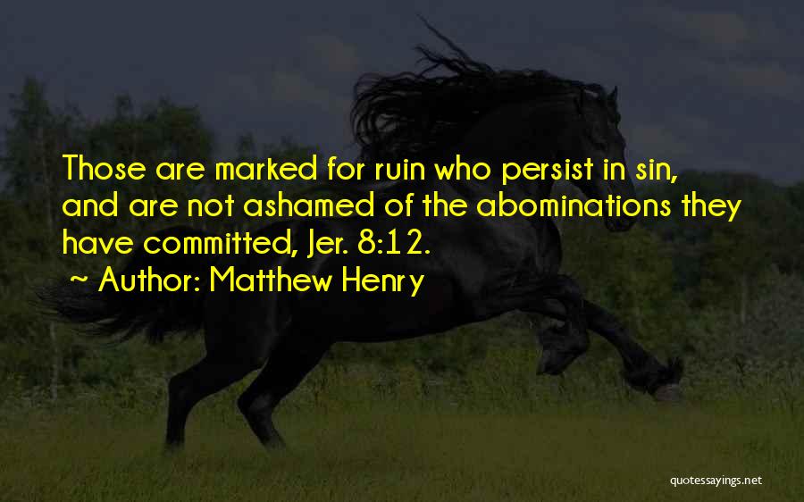 Matthew Henry Quotes: Those Are Marked For Ruin Who Persist In Sin, And Are Not Ashamed Of The Abominations They Have Committed, Jer.