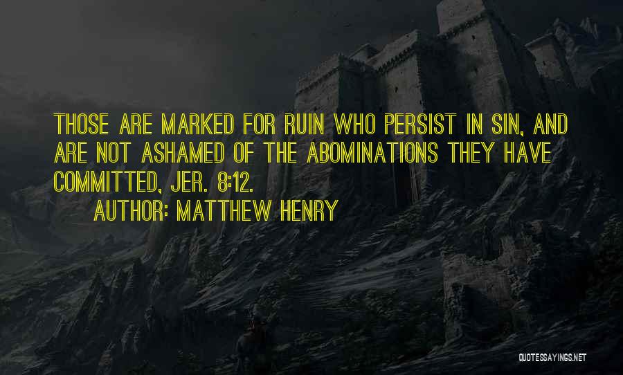 Matthew Henry Quotes: Those Are Marked For Ruin Who Persist In Sin, And Are Not Ashamed Of The Abominations They Have Committed, Jer.