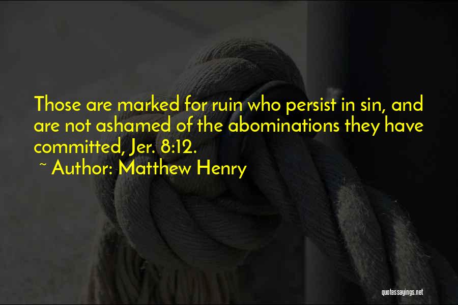 Matthew Henry Quotes: Those Are Marked For Ruin Who Persist In Sin, And Are Not Ashamed Of The Abominations They Have Committed, Jer.