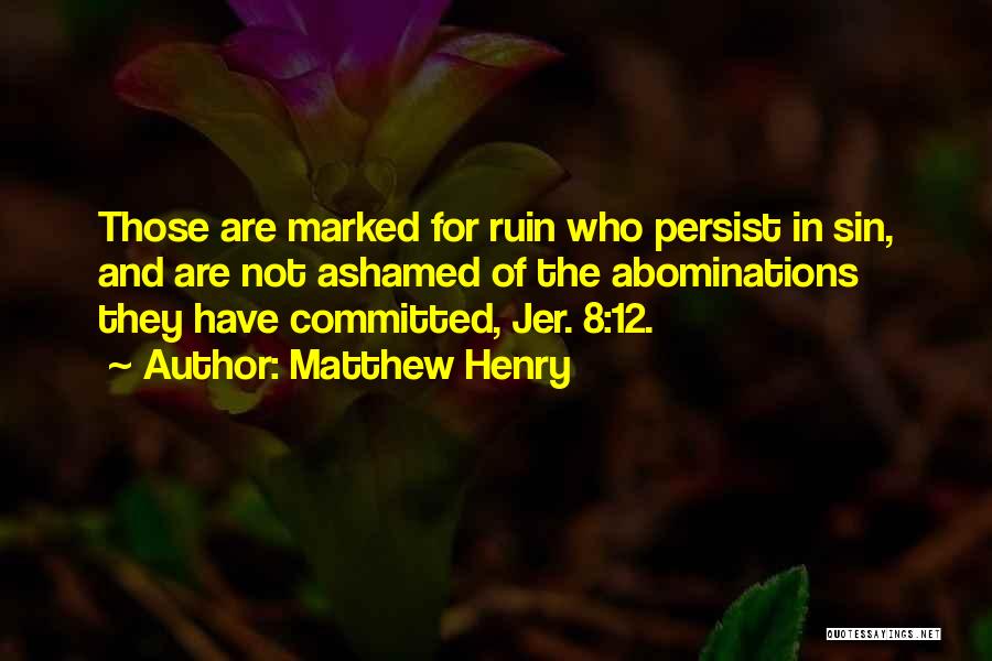 Matthew Henry Quotes: Those Are Marked For Ruin Who Persist In Sin, And Are Not Ashamed Of The Abominations They Have Committed, Jer.