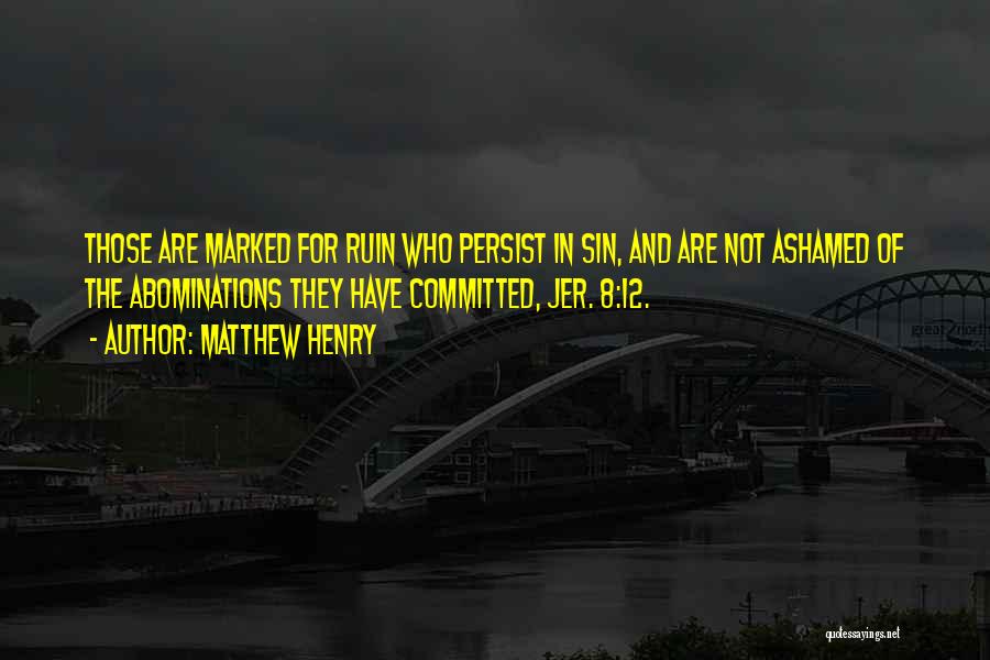 Matthew Henry Quotes: Those Are Marked For Ruin Who Persist In Sin, And Are Not Ashamed Of The Abominations They Have Committed, Jer.