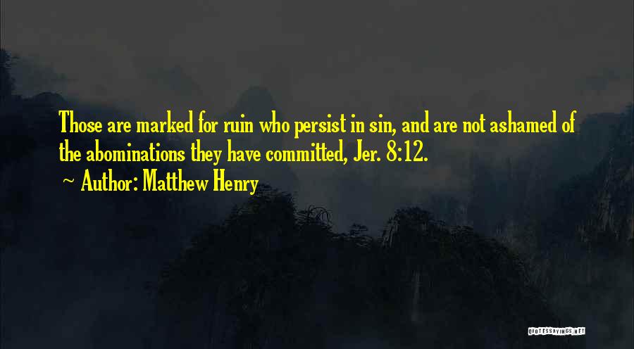 Matthew Henry Quotes: Those Are Marked For Ruin Who Persist In Sin, And Are Not Ashamed Of The Abominations They Have Committed, Jer.