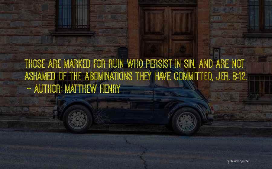 Matthew Henry Quotes: Those Are Marked For Ruin Who Persist In Sin, And Are Not Ashamed Of The Abominations They Have Committed, Jer.