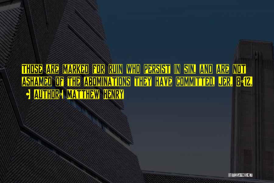 Matthew Henry Quotes: Those Are Marked For Ruin Who Persist In Sin, And Are Not Ashamed Of The Abominations They Have Committed, Jer.