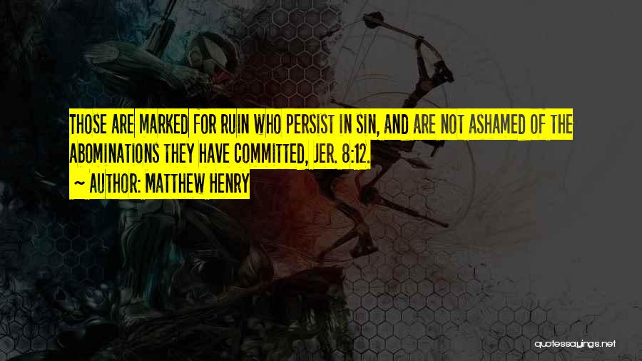 Matthew Henry Quotes: Those Are Marked For Ruin Who Persist In Sin, And Are Not Ashamed Of The Abominations They Have Committed, Jer.