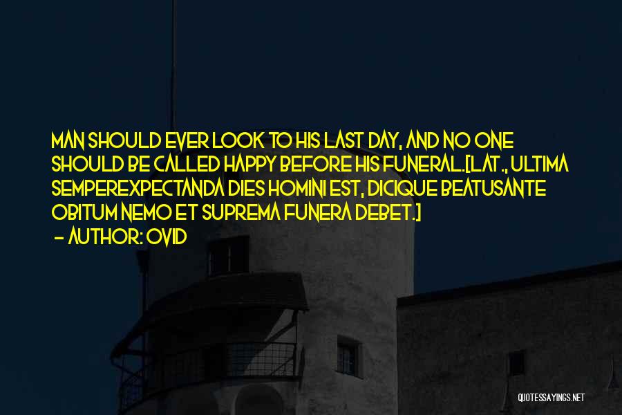 Ovid Quotes: Man Should Ever Look To His Last Day, And No One Should Be Called Happy Before His Funeral.[lat., Ultima Semperexpectanda