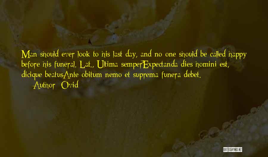 Ovid Quotes: Man Should Ever Look To His Last Day, And No One Should Be Called Happy Before His Funeral.[lat., Ultima Semperexpectanda