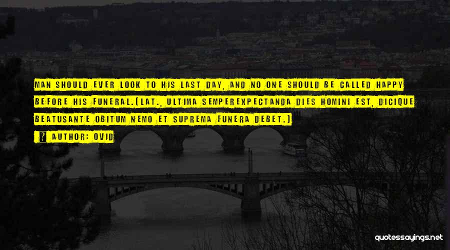 Ovid Quotes: Man Should Ever Look To His Last Day, And No One Should Be Called Happy Before His Funeral.[lat., Ultima Semperexpectanda