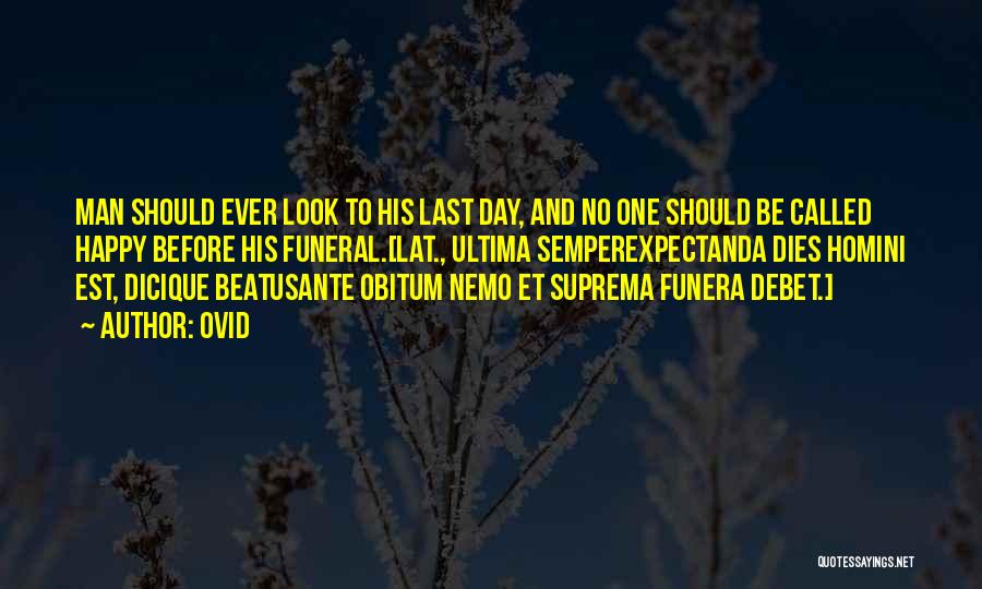 Ovid Quotes: Man Should Ever Look To His Last Day, And No One Should Be Called Happy Before His Funeral.[lat., Ultima Semperexpectanda