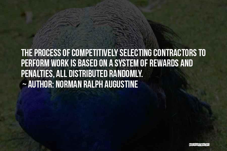 Norman Ralph Augustine Quotes: The Process Of Competitively Selecting Contractors To Perform Work Is Based On A System Of Rewards And Penalties, All Distributed