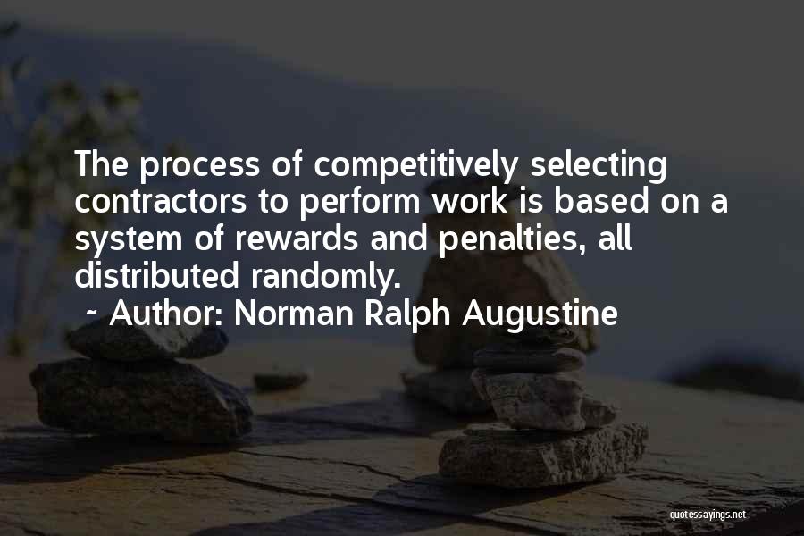 Norman Ralph Augustine Quotes: The Process Of Competitively Selecting Contractors To Perform Work Is Based On A System Of Rewards And Penalties, All Distributed