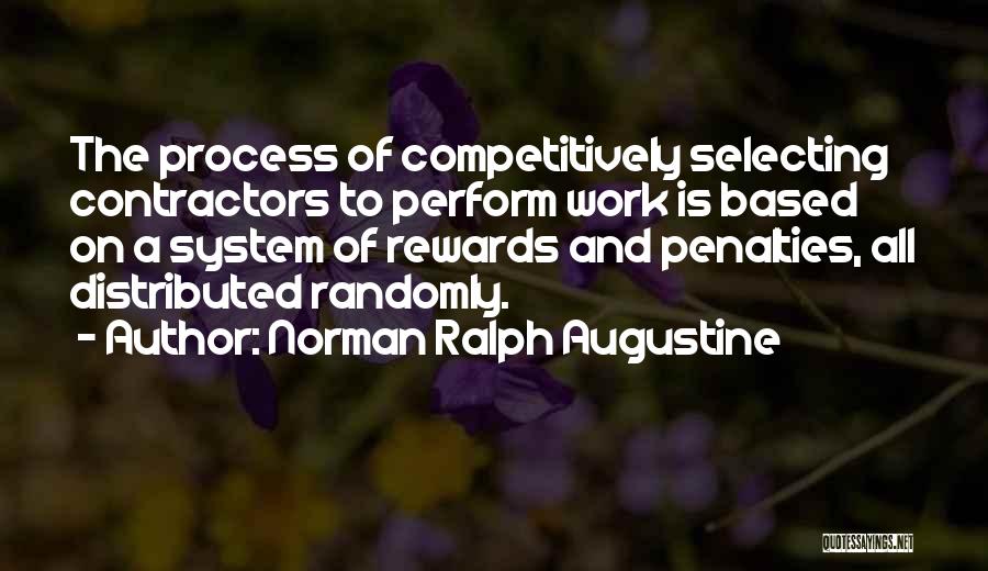 Norman Ralph Augustine Quotes: The Process Of Competitively Selecting Contractors To Perform Work Is Based On A System Of Rewards And Penalties, All Distributed