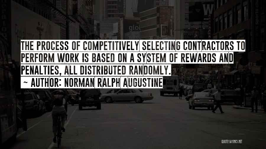 Norman Ralph Augustine Quotes: The Process Of Competitively Selecting Contractors To Perform Work Is Based On A System Of Rewards And Penalties, All Distributed