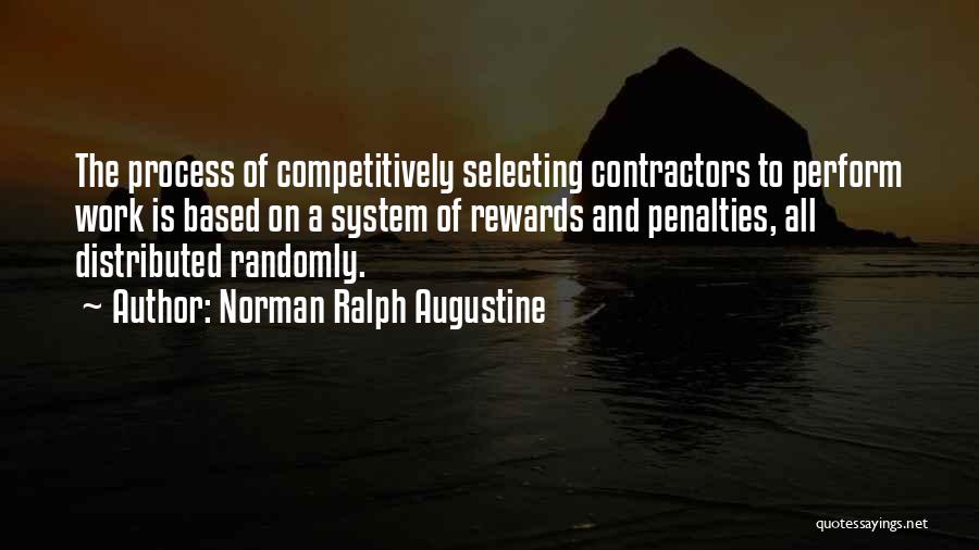 Norman Ralph Augustine Quotes: The Process Of Competitively Selecting Contractors To Perform Work Is Based On A System Of Rewards And Penalties, All Distributed