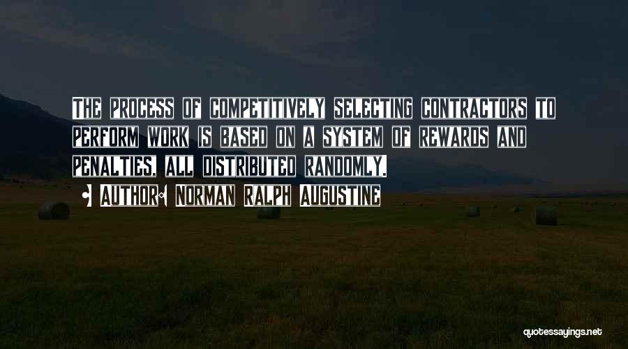 Norman Ralph Augustine Quotes: The Process Of Competitively Selecting Contractors To Perform Work Is Based On A System Of Rewards And Penalties, All Distributed