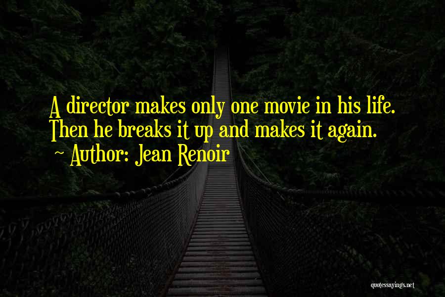 Jean Renoir Quotes: A Director Makes Only One Movie In His Life. Then He Breaks It Up And Makes It Again.