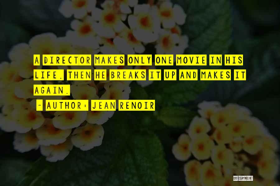 Jean Renoir Quotes: A Director Makes Only One Movie In His Life. Then He Breaks It Up And Makes It Again.