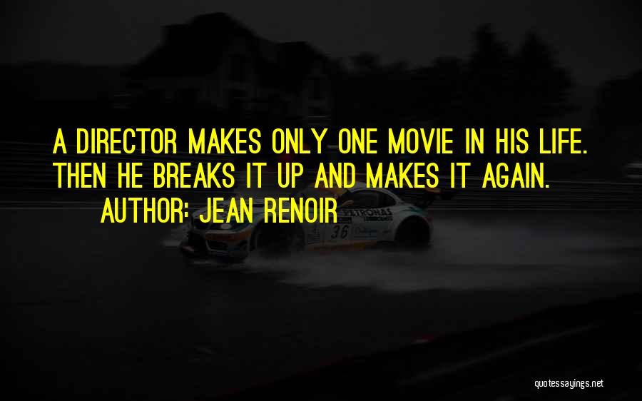 Jean Renoir Quotes: A Director Makes Only One Movie In His Life. Then He Breaks It Up And Makes It Again.
