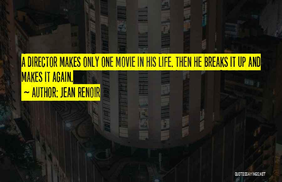 Jean Renoir Quotes: A Director Makes Only One Movie In His Life. Then He Breaks It Up And Makes It Again.