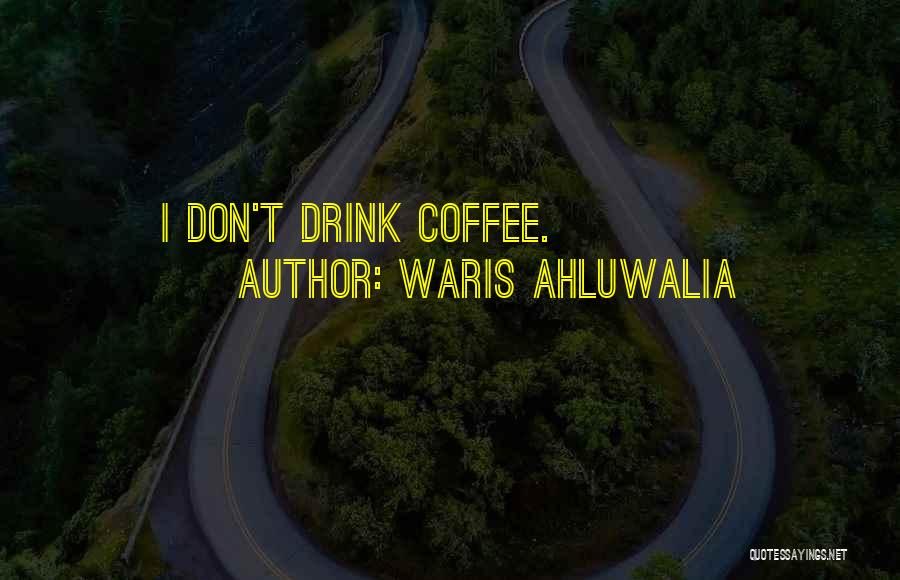 Waris Ahluwalia Quotes: I Don't Drink Coffee.