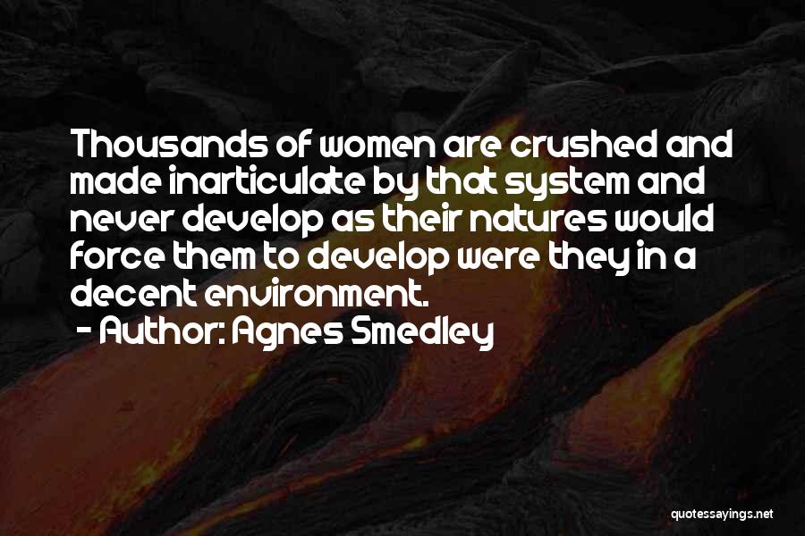 Agnes Smedley Quotes: Thousands Of Women Are Crushed And Made Inarticulate By That System And Never Develop As Their Natures Would Force Them