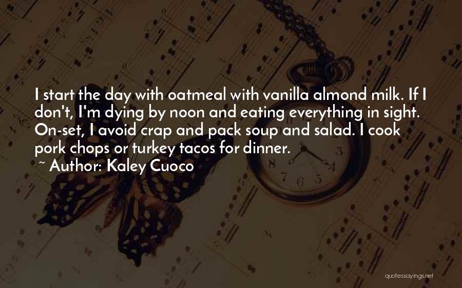 Kaley Cuoco Quotes: I Start The Day With Oatmeal With Vanilla Almond Milk. If I Don't, I'm Dying By Noon And Eating Everything