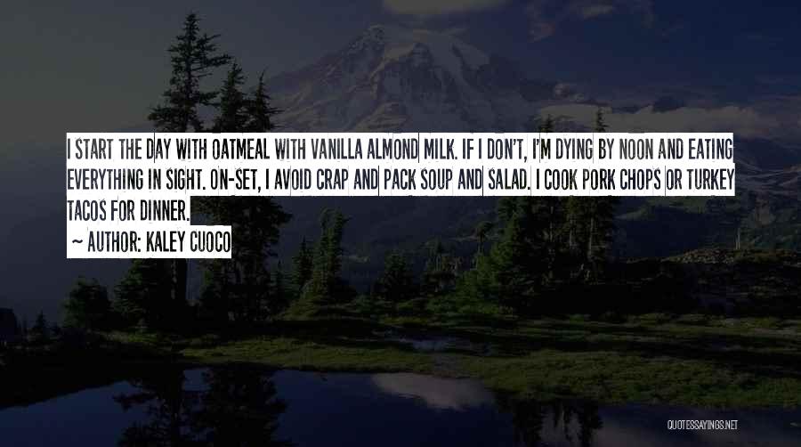 Kaley Cuoco Quotes: I Start The Day With Oatmeal With Vanilla Almond Milk. If I Don't, I'm Dying By Noon And Eating Everything