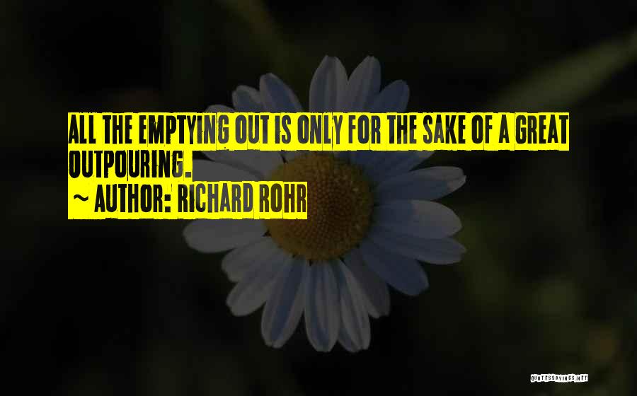 Richard Rohr Quotes: All The Emptying Out Is Only For The Sake Of A Great Outpouring.