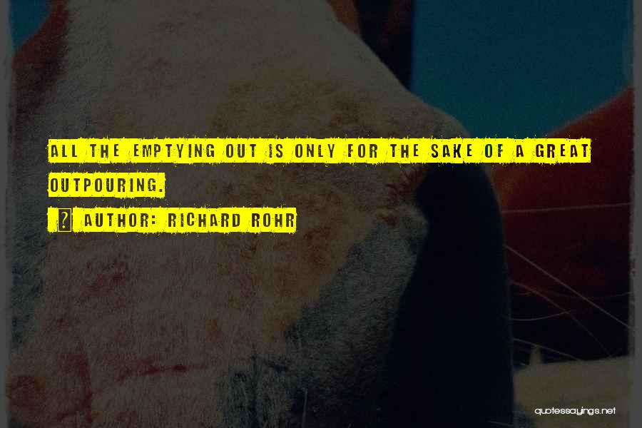 Richard Rohr Quotes: All The Emptying Out Is Only For The Sake Of A Great Outpouring.