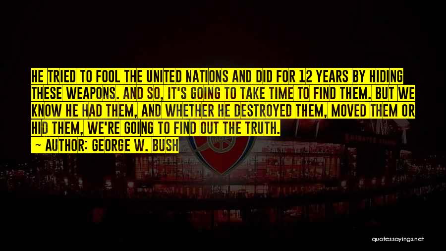 George W. Bush Quotes: He Tried To Fool The United Nations And Did For 12 Years By Hiding These Weapons. And So, It's Going