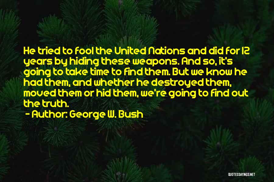 George W. Bush Quotes: He Tried To Fool The United Nations And Did For 12 Years By Hiding These Weapons. And So, It's Going