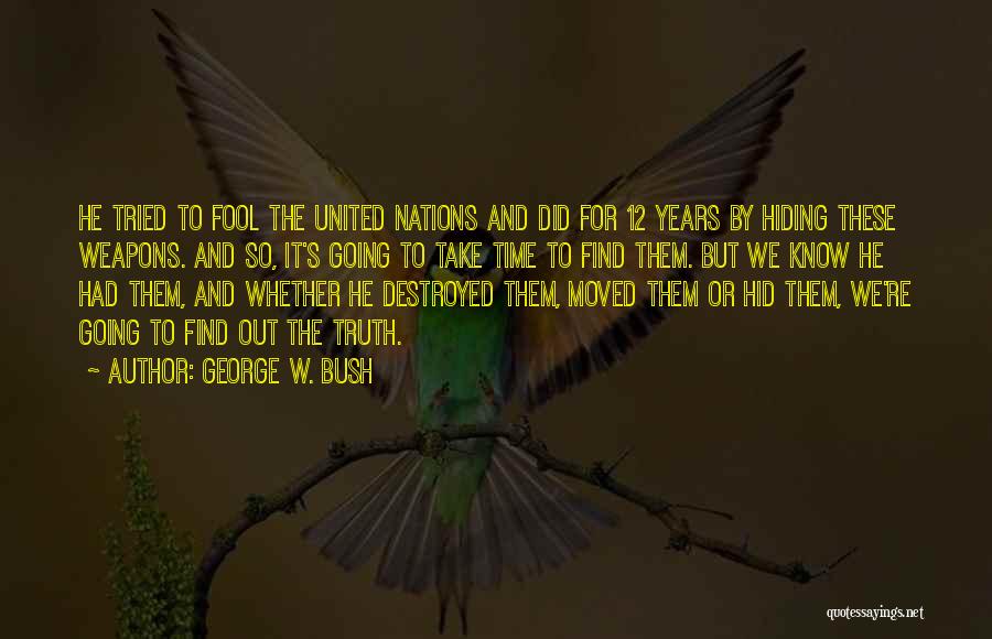 George W. Bush Quotes: He Tried To Fool The United Nations And Did For 12 Years By Hiding These Weapons. And So, It's Going