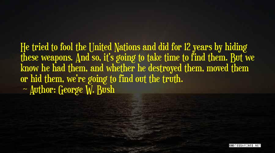 George W. Bush Quotes: He Tried To Fool The United Nations And Did For 12 Years By Hiding These Weapons. And So, It's Going