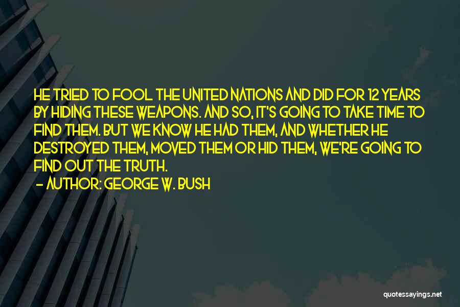 George W. Bush Quotes: He Tried To Fool The United Nations And Did For 12 Years By Hiding These Weapons. And So, It's Going