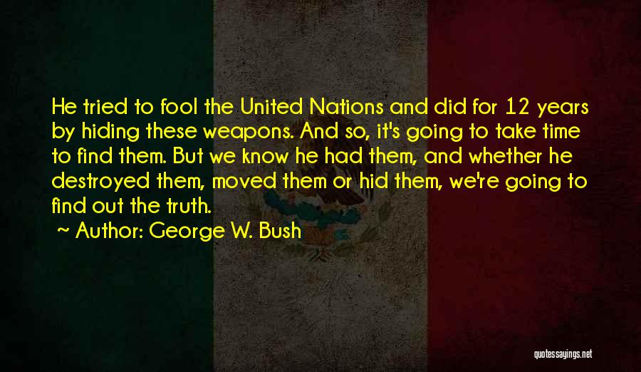 George W. Bush Quotes: He Tried To Fool The United Nations And Did For 12 Years By Hiding These Weapons. And So, It's Going