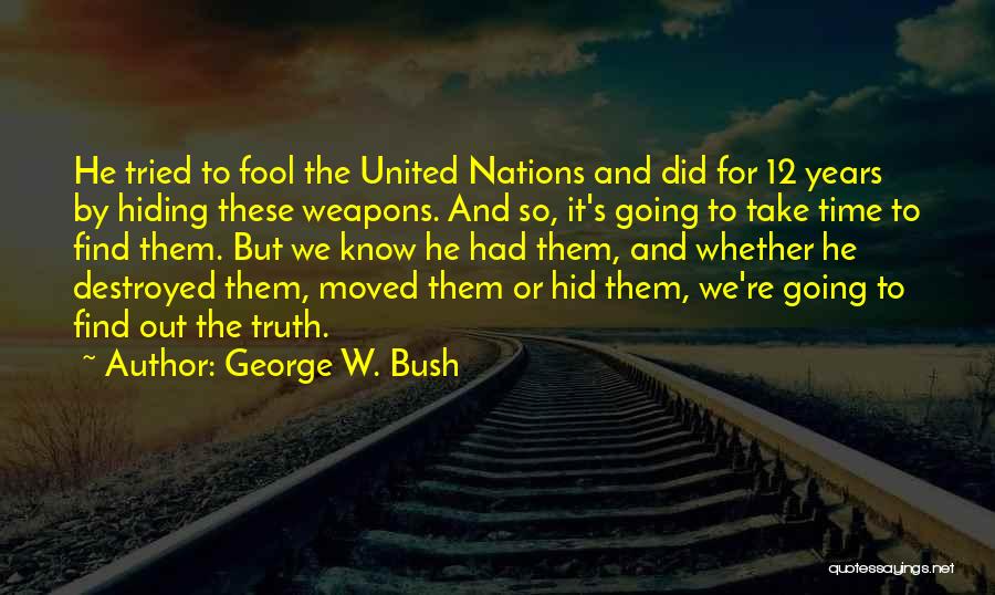 George W. Bush Quotes: He Tried To Fool The United Nations And Did For 12 Years By Hiding These Weapons. And So, It's Going
