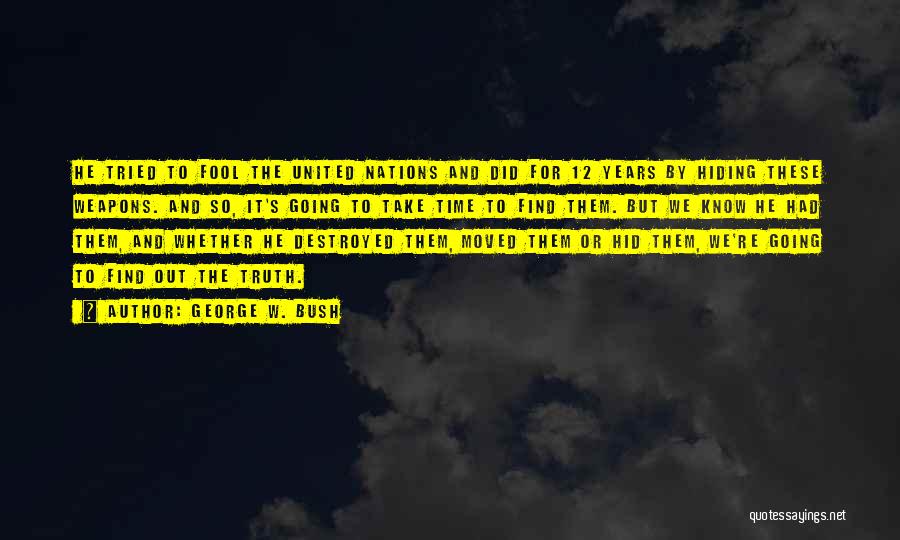 George W. Bush Quotes: He Tried To Fool The United Nations And Did For 12 Years By Hiding These Weapons. And So, It's Going