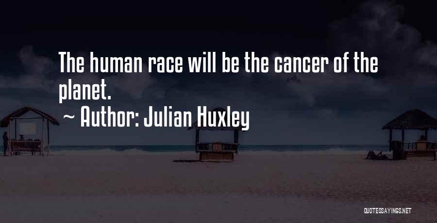 Julian Huxley Quotes: The Human Race Will Be The Cancer Of The Planet.