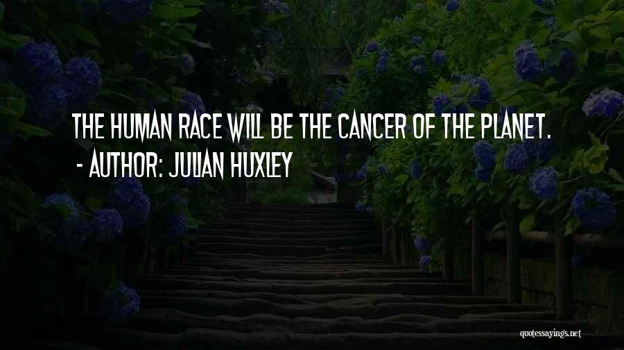 Julian Huxley Quotes: The Human Race Will Be The Cancer Of The Planet.