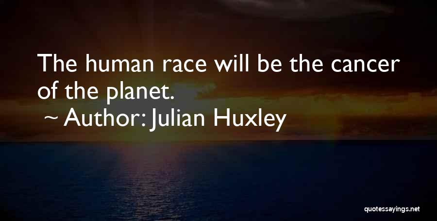 Julian Huxley Quotes: The Human Race Will Be The Cancer Of The Planet.