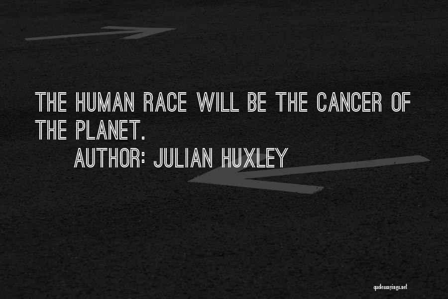 Julian Huxley Quotes: The Human Race Will Be The Cancer Of The Planet.