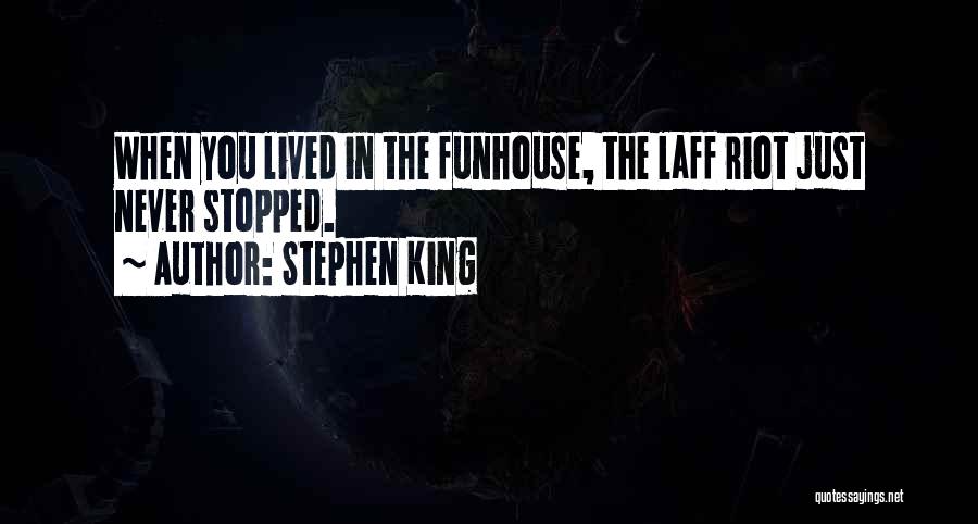 Stephen King Quotes: When You Lived In The Funhouse, The Laff Riot Just Never Stopped.