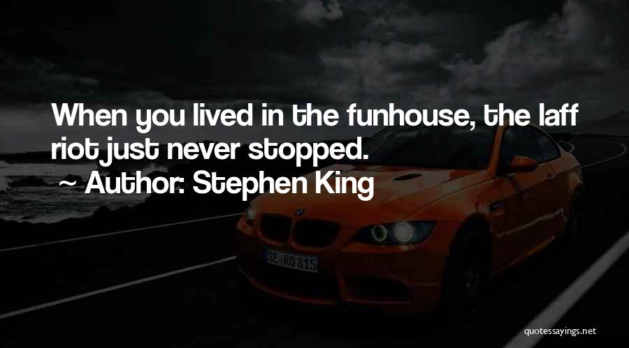 Stephen King Quotes: When You Lived In The Funhouse, The Laff Riot Just Never Stopped.