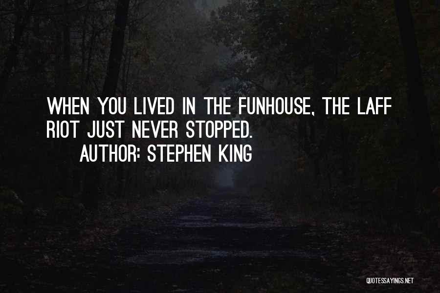 Stephen King Quotes: When You Lived In The Funhouse, The Laff Riot Just Never Stopped.