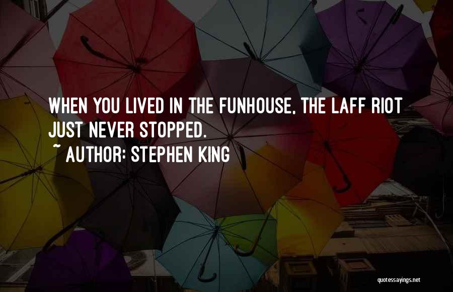 Stephen King Quotes: When You Lived In The Funhouse, The Laff Riot Just Never Stopped.