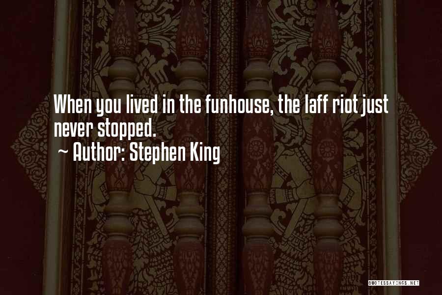 Stephen King Quotes: When You Lived In The Funhouse, The Laff Riot Just Never Stopped.