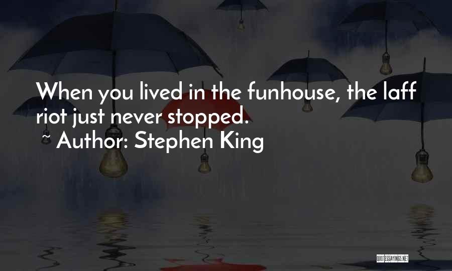 Stephen King Quotes: When You Lived In The Funhouse, The Laff Riot Just Never Stopped.