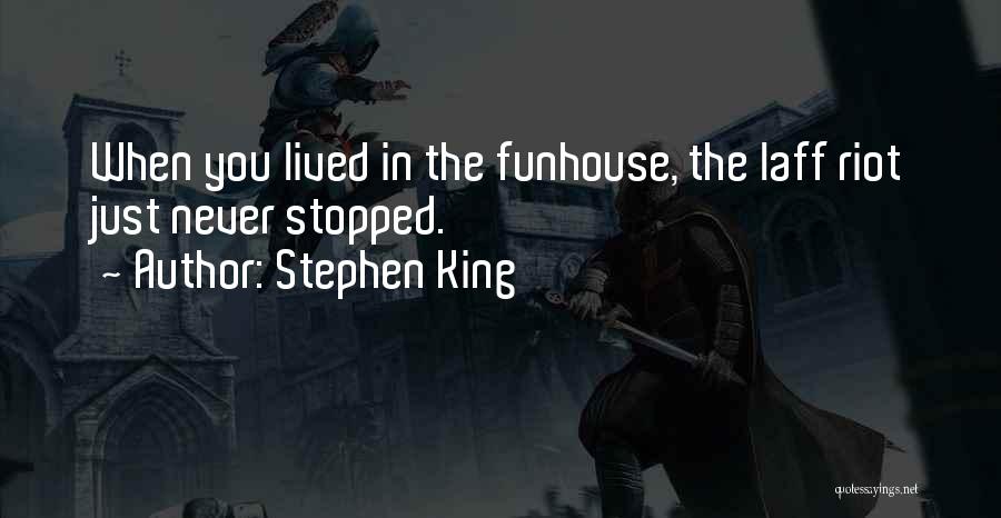 Stephen King Quotes: When You Lived In The Funhouse, The Laff Riot Just Never Stopped.