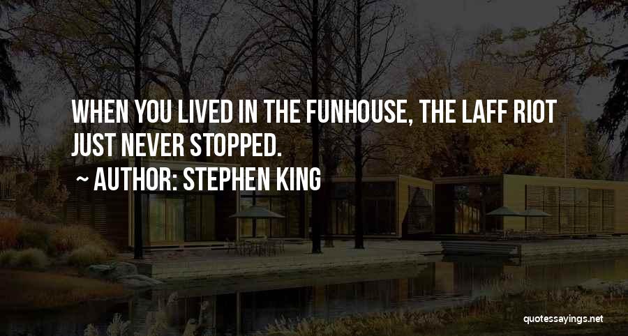 Stephen King Quotes: When You Lived In The Funhouse, The Laff Riot Just Never Stopped.