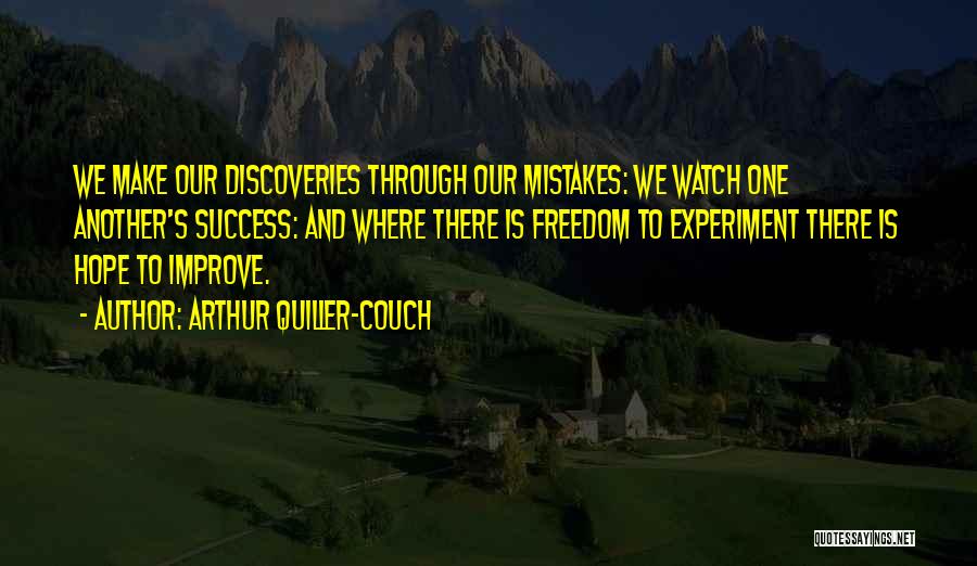 Arthur Quiller-Couch Quotes: We Make Our Discoveries Through Our Mistakes: We Watch One Another's Success: And Where There Is Freedom To Experiment There